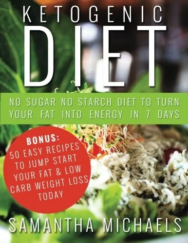 Ketogenic Diet: No Sugar No Starch Diet To Turn Your Fat Into Energy In 7 Days (Bonus: 50 Easy Recipes To Jump Start Your Fat & Low Ca