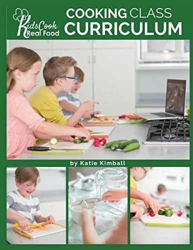 Kids Cook Real Food: Cooking Class Curriculum