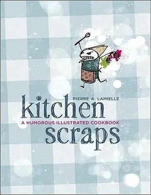 Kitchen Scraps: A Humorous Illustrated Cookbook by Lamielle, Pierre A