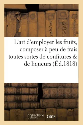 L'art d'employer les fruits, et de composer a peu de frais toutes sortes de confitures: et de liqueurs . Pour faire suite a la Cuisiniere de la campag by Audot