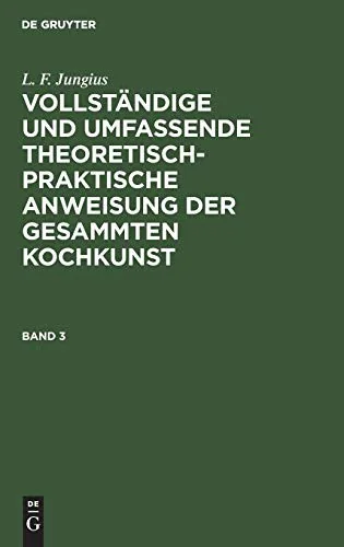 L. F. Jungius: Vollstandige Und Umfassende Theoretisch-Praktische Anweisung Der Gesammten Kochkunst. Band 3 (Reprint 2019)