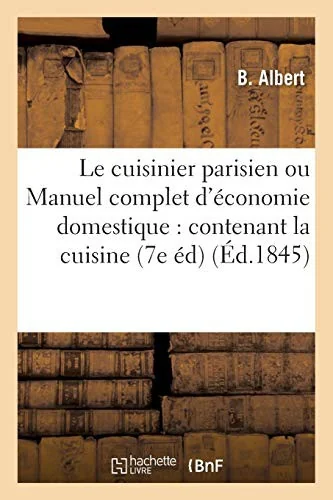 Le cuisinier parisien ou Manuel complet d'economie domestique: contenant la cuisine: la charcuterie, la grosse patisserie et la patisserie fine 7e editio