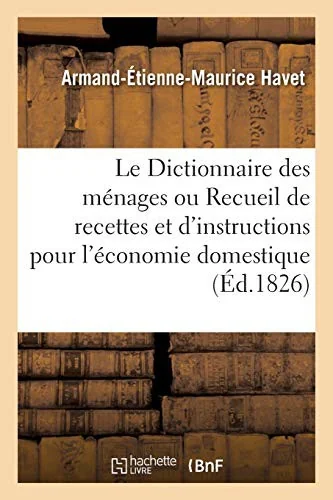 Le Dictionnaire des menages ou Recueil de recettes et d'instructions pour l'economie domestique: ouvrage utile aux peres et meres de famille. 3e edition