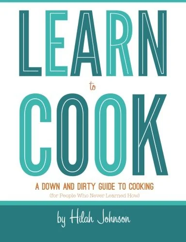 Learn To Cook: A Down and Dirty Guide to Cooking (For People Who Never Learned How) by Johnson, Hilah