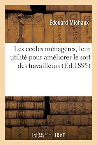 Les ecoles menageres, leur utilite pour ameliorer le sort des travailleurs: travail suivi d'une methode facile et complete de comptabilite domestique