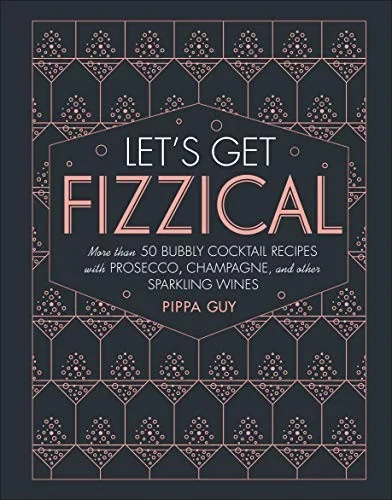 Let's Get Fizzical: More Than 50 Bubbly Cocktail Recipes with Prosecco, Champagne, and Other Sparkli