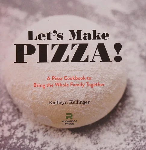 Let's Make Pizza!: A Pizza Cookbook to Bring the Whole Family Together