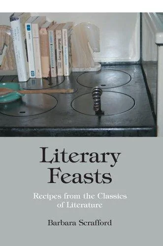 Literary Feasts: Recipes from the Classics of Literature by Scrafford, Barbara