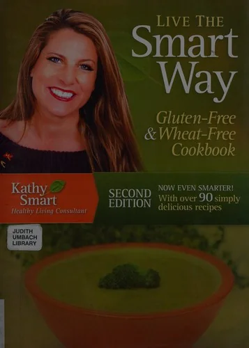Live the Smart Way: Gluten-Free & Wheat-Free Cookbook: Over 90 Simply Delicious Recipes from the Smart Kitchen