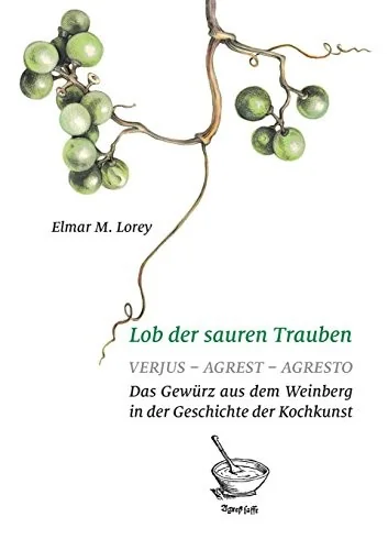 Lob der sauren Trauben: Verjus - Agrest - Agresto. Das Gewurz aus dem Weinberg in der Geschichte der Kochkunst