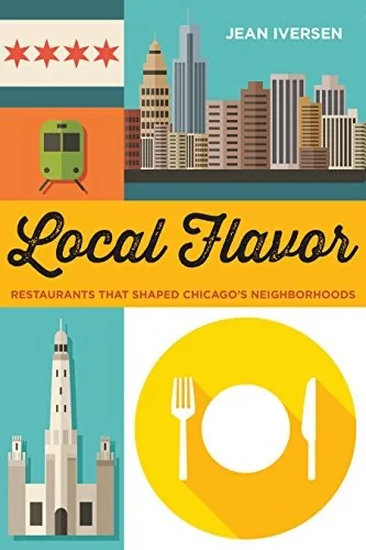 Local Flavor: Restaurants That Shaped Chicago's Neighborhoods by Iversen, Jean
