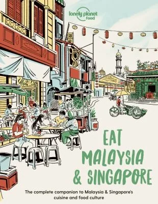 Lonely Planet Eat Malaysia and Singapore: Restaurant Etiquette & Customs Best Places to Dine Local Foodie Neighbourhoods Authentic & Immersive Experie