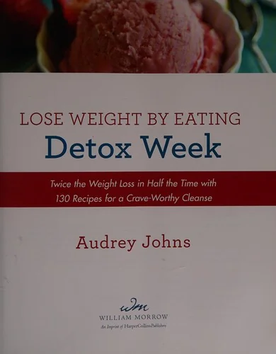 Lose Weight by Eating: Detox Week: Twice the Weight Loss in Half the Time with 130 Recipes for a Crave-Worthy Cleanse