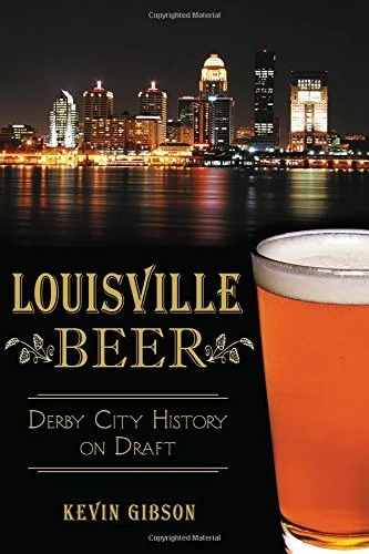 Louisville Beer: Derby City History on Draft by Gibson, Kevin