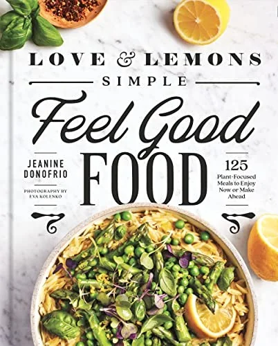 Love and Lemons Simple Feel Good Food: 125 Plant-Focused Meals to Enjoy Now or Make Ahead: A Cookbook