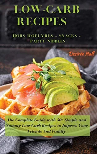 LOW-CARB RECIPES Hors D'oeuvres - Snacks - Party Nibbles: The Complete Guide with 50+ Simple and Yummy Low-Carb Recipes to Impress Your Friends And Fa by Hall, Desiree