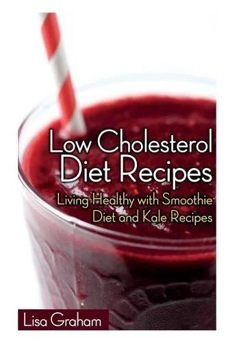 Low Cholesterol Diet Recipes: Living Healthy with Smoothie Diet and Kale Recipes