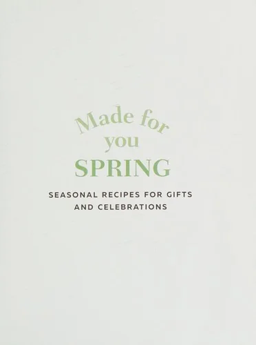 Made for You: Spring: Seasonal Recipes for Gifts and Celebrations: Make, Wrap, Deliver