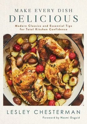 Make Every Dish Delicious: Modern Classics and Essential Tips for Total Kitchen Confidence
