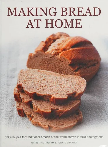 Making Bread at Home: 100 Recipes for Traditional Breads of the World Shown in 600 Photographs