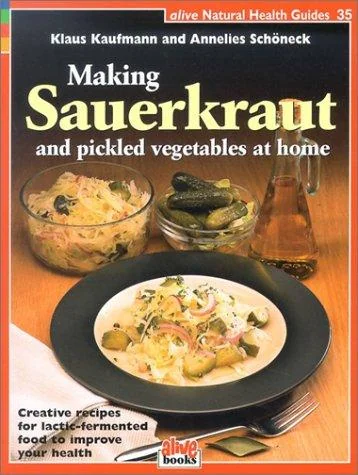 Making Sauerkraut and Pickled Vegetables at Home: Creative Recipes for Lactic-Fermented Food to Improve Your Health by Kaufmann, Klaus