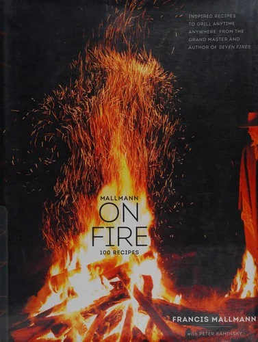 Mallmann on Fire: 100 Inspired Recipes to Grill Anytime, Anywhere