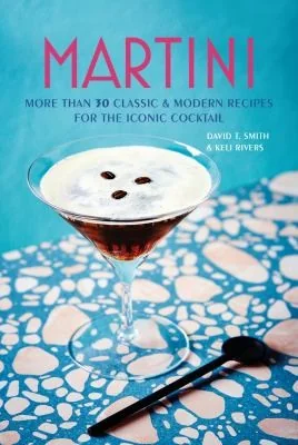 Martini: More Than 30 Classic and Modern Recipes for the Iconic Cocktail