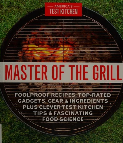 Master of the Grill: Foolproof Recipes, Top-Rated Gadgets, Gear, & Ingredients Plus Clever Test Kitchen Tips & Fascinating Food Science