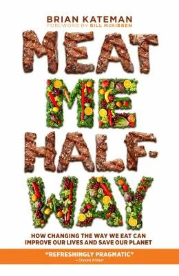 Meat Me Halfway: How Changing the Way We Eat Can Improve Our Lives and Save Our Planet by Kateman, Brian