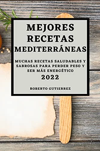 Mejores Recetas Mediterraneas 2022: Muchas Recetas Saludables Y Sabrosas Para Perder Peso Y Ser Mas Energetico by Gutierrez, Roberto