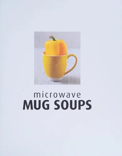 Microwave Mug Soups: Home-Made in Minutes... with Just a Mug to Wash Up! 50 Delicious Recipes from Round the World