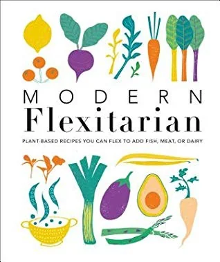 Modern Flexitarian: Plant-Inspired Recipes You Can Flex to Add Fish, Meat, or Dairy