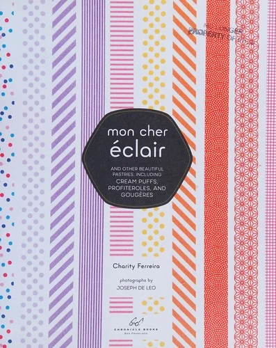 Mon Cher Eclair: And Other Beautiful Pastries, Including Cream Puffs, Profiteroles, and Gougeres