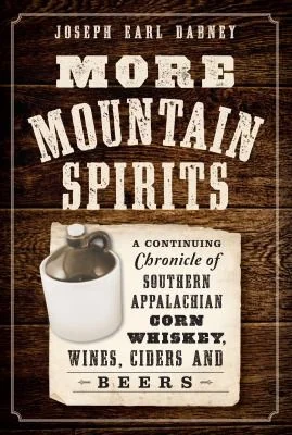 More Mountain Spirits: A Continuing Chronicle of Southern Appalachian Corn Whiskey, Wines, Ciders and Beers by Dabney, Joseph Earl