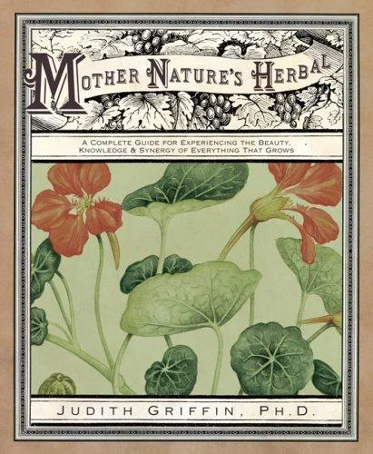 Mother Nature's Herbal: A Complete Guide for Experiencing the Beauty, Knowledge & Synergy of Everything That Grows by Griffin, Judith