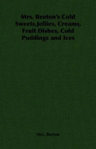 Mrs. Beeton's Cold Sweets, Jellies, Creams, Fruit Dishes, Cold Puddings and Ices