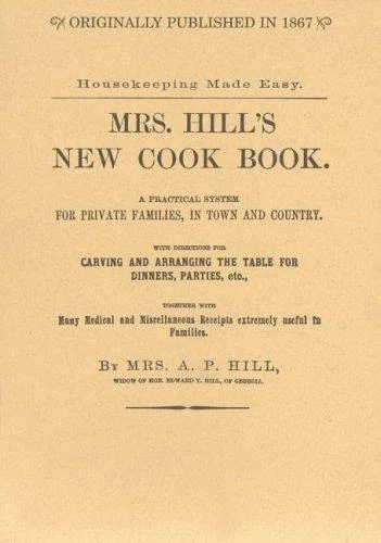 Mrs. Hill's New Cook Book: A Practical System for Private Families, in Town and Country