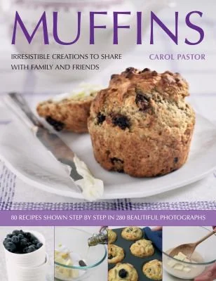 Muffins: Irresistible Creations to Share with Family and Friends: 75 Recipes Shown Step by Step in 300 Beautiful Photographs