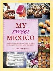 My Sweet Mexico: Recipes for Authentic Pastries, Breads, Candies, Beverages, and Frozen Treats [Abaking Book]