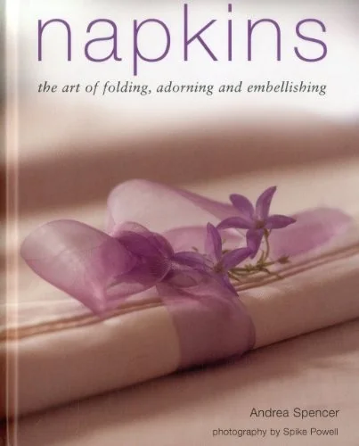 Napkins: The Art of Folding, Adorning and Embellishing by Spencer, Andrea