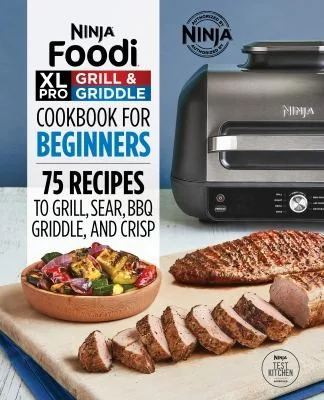 Ninja Foodi XL Pro Grill & Griddle Cookbook for Beginners: 75 Recipes to Grill, Sear, BBQ, Griddle, and Crisp