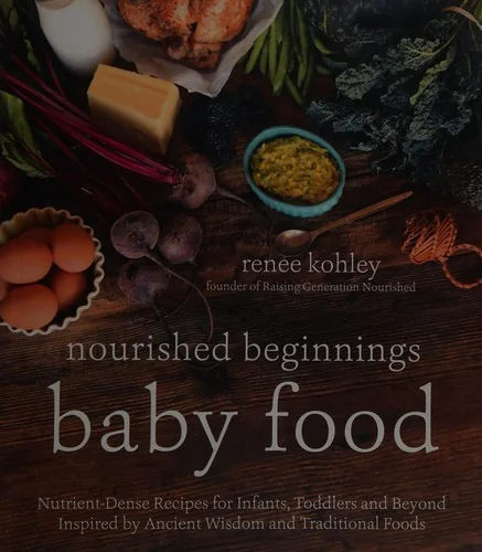 Nourished Beginnings Baby Food: Nutrient-Dense Recipes for Infants, Toddlers and Beyond Inspired by Ancient Wisdom and Traditional Foods by Kohley, Renee