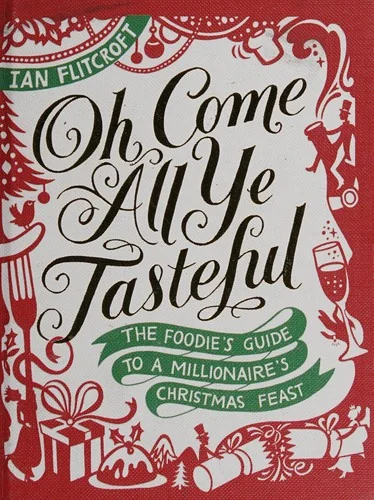 Oh Come All Ye Tasteful: The Foodie's Guide to a Millionaire's Christmas Feast