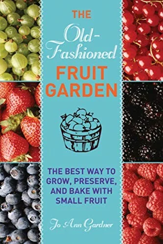 Old-Fashioned Fruit Garden: The Best Way to Grow, Preserve, and Bake with Small Fruit by Gardner, Jo Ann