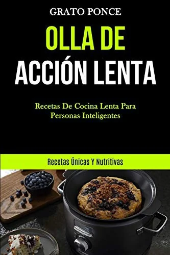 Olla De Accion Lenta: Recetas de cocina lenta para personas inteligentes (Recetas unicas y nutritivas)