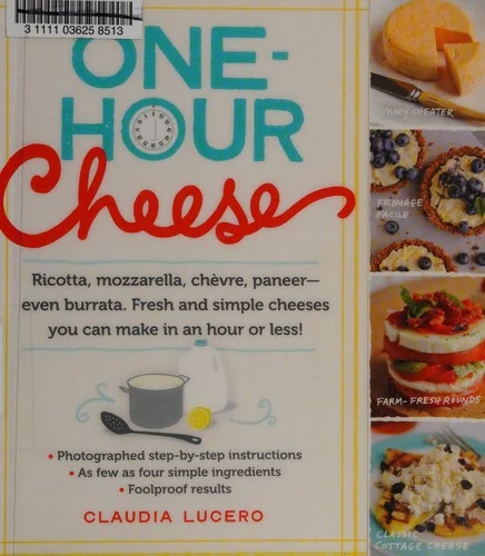 One-Hour Cheese: Ricotta, Mozzarella, Chevre, Paneer--Even Burrata. Fresh and Simple Cheeses You Can Make in an Hour or Less!