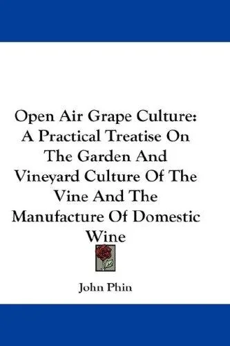 Open Air Grape Culture: A Practical Treatise On The Garden And Vineyard Culture Of The Vine And The Manufacture Of Domestic Wine