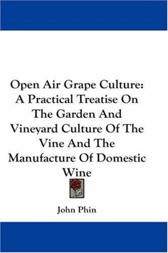 Open Air Grape Culture: A Practical Treatise On The Garden And Vineyard Culture Of The Vine And The Manufacture Of Domestic Wine