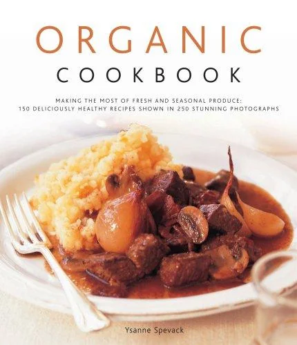 Organic Cookbook: Making the Most of Fresh and Seasonal Produce: 130 Deliciously Healthy Recipes Shown in 250 Stunning Photographs by Spevack, Ysanne