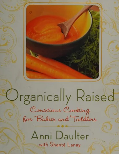 Organically Raised: Conscious Cooking for Babies and Toddlers: A Cookbook